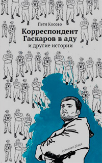 Корреспондент Гаскаров в аду и другие истории, Косово Петя купить книгу в Либроруме
