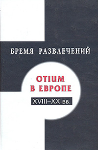 Бремя развлечений: Otium в Европе XVIII-XX вв. Сборник статей,  купить книгу в Либроруме