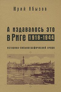 А издавалось это в Риге. 1918-1944, Абызов Юрий купить книгу в Либроруме