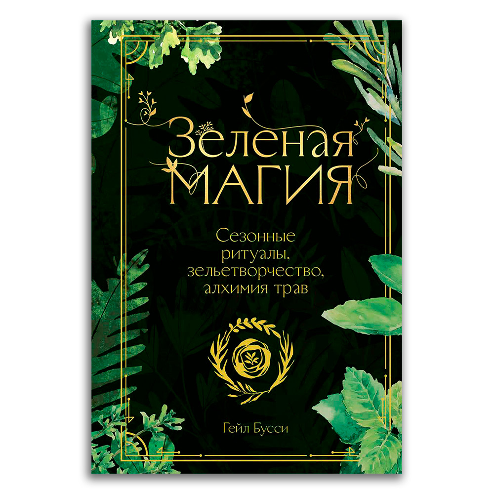 Книга: Зеленая магия. Сезонные ритуалы, зельетворчество, алхимия трав —  Бусси Гейл. Купить книгу ISBN: 978-5-00195-004-2 | Либрорум