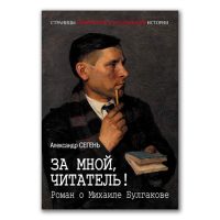 За мной, читатель! Роман о Михаиле Булгакове, Сегень Александр Юрьевич купить книгу в Либроруме