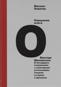Отрицание книги о Викторе Шкловском. В пятнадцати остранениях с некоторыми уточнениями, изюмом из булки и финалом, Левитин Михаил Захарович купить книгу в Либроруме