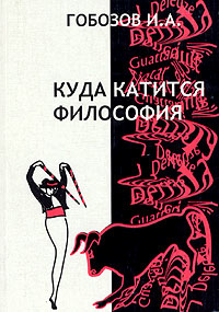 Куда катится философия. От поиска истины к постмодернистскому трепу, Гобозов И. А. купить книгу в Либроруме