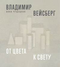 Владимир Вейсберг. От цвета к свету, Чудецкая Анна Юрьевна купить книгу в Либроруме