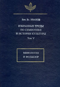 Избранные труды по семиотике и истории культуры. Т.5: Мифология и фольклор, Иванов Вячеслав Всеволодович купить книгу в Либроруме Избранные труды по семиотике и истории культуры. Т.5: Мифология и фольклор, Иванов Вячеслав Всеволодович купить книгу в Либроруме