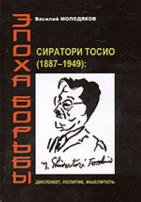 Эпоха борьбы. Сиратори Тосио (1887 - 1949): дипломат, политик, мыслитель, Молодяков В. купить книгу в Либроруме