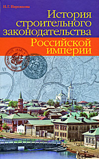 История строительного законодательства Российской империи, Пирожкова Ирина Геннадьевна купить книгу в Либроруме