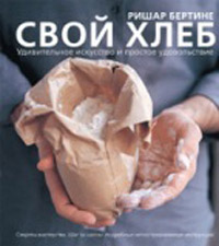 Свой хлеб. Удивительное искусство и простое удовольствие, Бертине Ришар купить книгу в Либроруме
