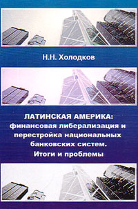 Латинская Америка: Финансовая либерализация и перестройка национальных банковских систем. Итоги и пр, Холодков Н. Н. купить книгу в Либроруме Латинская Америка: Финансовая либерализация и перестройка национальных банковских систем. Итоги и пр, Холодков Н. Н. купить книгу в Либроруме