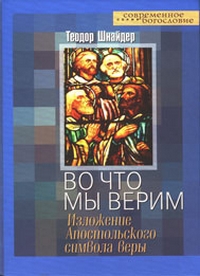 Во что мы верим: изложение Апостольского символа веры, Шнайдер Теодор купить книгу в Либроруме