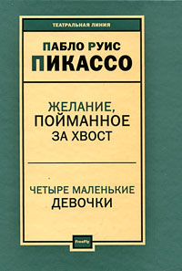Пьесы: Желание, пойманное за хвост. Четыре маленькие девочки, Пикассо П. Р. купить книгу в Либроруме Пьесы: Желание, пойманное за хвост. Четыре маленькие девочки, Пикассо П. Р. купить книгу в Либроруме