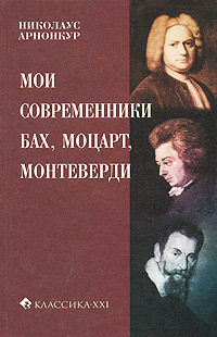 Мои современники: Бах, Моцарт, Монтеверди, Арнонкур Николаус купить книгу в Либроруме