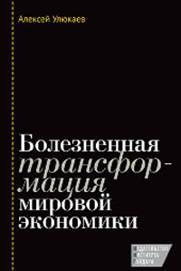 Болезненная трансформация мировой экономики, Улюкаев Алексей Валентинович   купить книгу в Либроруме