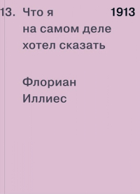 1913. Что я на самом деле хотел сказать, Иллиес Флориан купить книгу в Либроруме