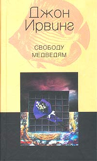 Свободу медведям, Ирвинг Джон купить книгу в Либроруме Свободу медведям, Ирвинг Джон купить книгу в Либроруме