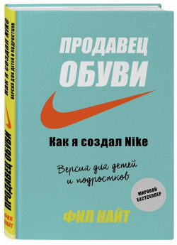 Продавец обуви. Как я создал Nike. Версия для детей и подростков, Найт Фил купить книгу в Либроруме
