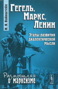 Гегель, Маркс, Ленин: Этапы развития диалектической мысли, Вайнштейн И.Я. купить книгу в Либроруме