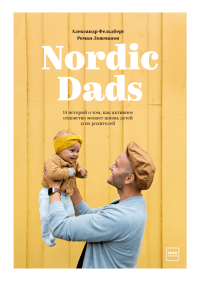 Nordic Dads. 14 историй о том, как активное отцовство меняет жизнь детей и их родителей, Фельдберг Александр Лошманов Роман купить книгу в Либроруме