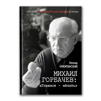 Михаил Горбачев. Главное - начать, Никитинский Леонид Васильевич купить книгу в Либроруме