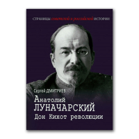 Анатолий Луначарский. Дон Кихот революции, Дмитриев Сергей Николаевич купить книгу в Либроруме