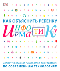 Как объяснить ребенку информатику. Иллюстрированное руководство для родителей по современным технологиям,  купить книгу в Либроруме