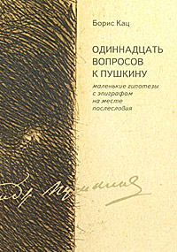 Одинадцать вопросов к Пушкину: маленькие гипотезы с эпиграфом на месте послесловия, Кац Борис Аронович купить книгу в Либроруме Одинадцать вопросов к Пушкину: маленькие гипотезы с эпиграфом на месте послесловия, Кац Борис Аронович купить книгу в Либроруме