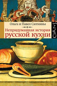 Непридуманная история русской кухни, Сюткина Ольга Сюткин Павел купить книгу в Либроруме
