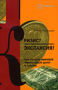 Кризис? Экспансия! Как создать мировой финансовый центр в России, Чернышёв Сергей Борисович купить книгу в Либроруме