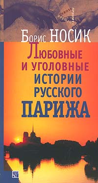 Любовные и уголовные истории русского Парижа, Носик Б. М. купить книгу в Либроруме