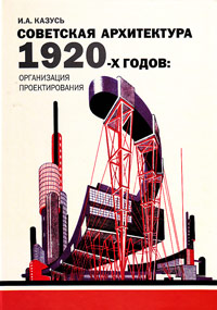 Советская архитектура 1920-х годов. Организация проектирования, Казусь И. А. купить книгу в Либроруме