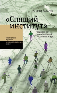 Спящий институт: Федерализм в современной России и в мире, Захаров Андрей купить книгу в Либроруме