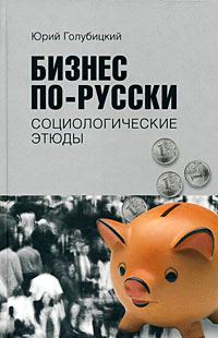 Бизнес по-русски. Социологические этюды, Голубицкий Юрий Александрович купить книгу в Либроруме Бизнес по-русски. Социологические этюды, Голубицкий Юрий Александрович купить книгу в Либроруме