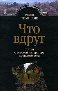 Что вдруг. Статьи о русской литературе прошлого века, Тименчик Роман Давыдович купить книгу в Либроруме