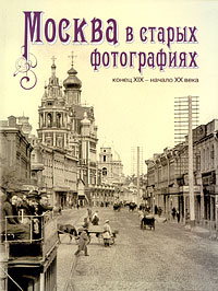 Москва в старых фотографиях. Конец XIX - начало XX века,  купить книгу в Либроруме