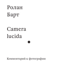 Camera lucida. Комментарий к фотографии, Барт Ролан купить книгу в Либроруме