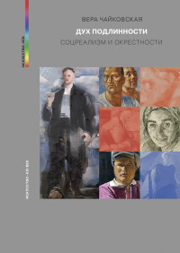 Дух подлинности. Соцреализм и окрестности, Чайковская Вера Исааковна купить книгу в Либроруме Дух подлинности. Соцреализм и окрестности, Чайковская Вера Исааковна купить книгу в Либроруме