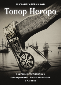 Топор Негоро. Скитания европейских "реакционных" интеллектуалов в XX веке, Хлебников Михаил купить книгу в Либроруме