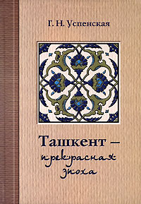 Ташкент - прекрасная эпоха, Успенская Г. Н. купить книгу в Либроруме