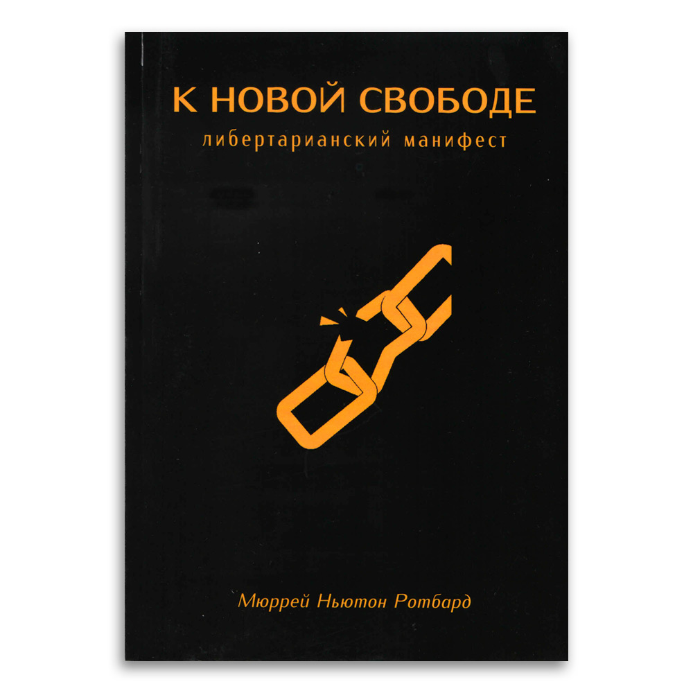 Книга: К новой свободе. Либертарианский манифест — Ротбард Мюррей Ньютон.  Купить книгу ISBN: | Либрорум