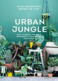 Urban Jungle. Как создать уютный интерьер с помощью растений, Йосифович Игорь Граф Джудит купить книгу в Либроруме