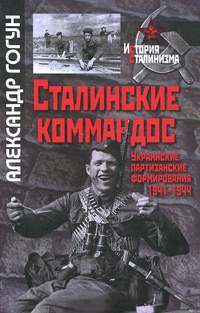 Сталинский коммандос. Украинские партизанские формирования, 1941-1944, Гогун А. купить книгу в Либроруме