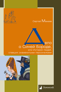 Дело о Синей Бороде, или Истории людей, ставших знаменитыми персонажами, Макеев Сергей купить книгу в Либроруме