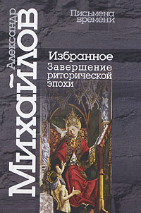 Александр Михайлов. Избранное. Завершение риторической эпохи, Михайлов Александр купить книгу в Либроруме