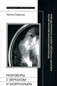 Разговоры с зеркалом и Зазеркальем. Автодокументальные женские тексты в русской литературе первой по, Савкина Ирина купить книгу в Либроруме