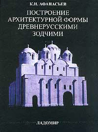 Построение архитектурной формы древнерусскими зодчими, Афанасьев К. Н. купить книгу в Либроруме