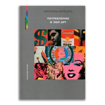 Потребление и поп-арт. Предъявление предмета и кризис объективации, Каррьеро Каролина купить книгу в Либроруме Потребление и поп-арт. Предъявление предмета и кризис объективации, Каррьеро Каролина купить книгу в Либроруме