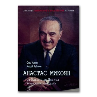 Анастас Микоян. От Ильича до Ильича. Четыре эпохи - одна судьба, Намин Стас Рубанов Андрей Викторович купить книгу в Либроруме Анастас Микоян. От Ильича до Ильича. Четыре эпохи - одна судьба, Намин Стас Рубанов Андрей Викторович купить книгу в Либроруме
