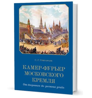 Камер-фурьер Московского Кремля: От дворового до "persona grata", Григорьев Сергей Георгиевич купить книгу в Либроруме
