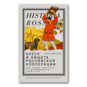 Блеск и нищета российской кооперации. Как народ приучали к современности, 1860–1930, Сафронова Анна Адольфовна купить книгу в Либроруме Блеск и нищета российской кооперации. Как народ приучали к современности, 1860–1930, Сафронова Анна Адольфовна купить книгу в Либроруме