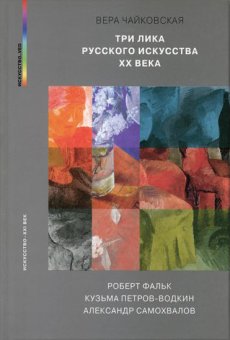 Три лика русского искусства XX века. Роберт Фальк, Кузьма Петров-Водкин, Александр Самохвалов, Чайковская Вера Исааковна купить книгу в Либроруме Три лика русского искусства XX века. Роберт Фальк, Кузьма Петров-Водкин, Александр Самохвалов, Чайковская Вера Исааковна купить книгу в Либроруме
